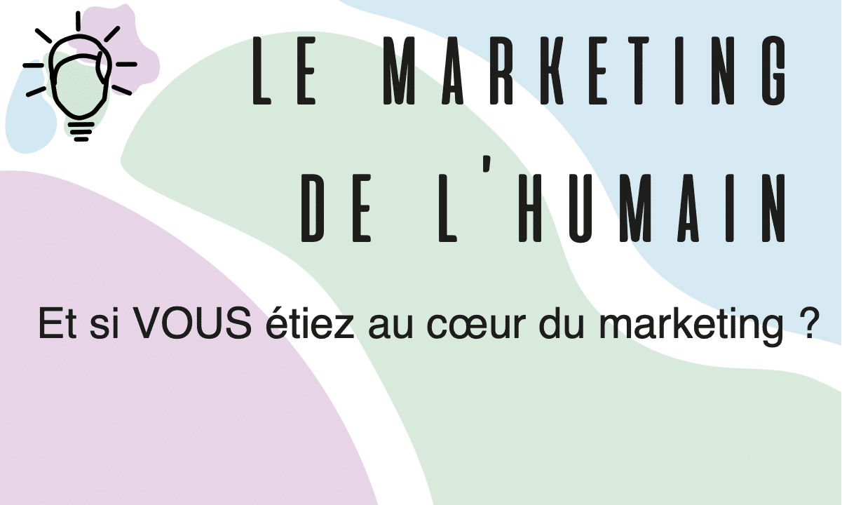 Le Marketing de l’humain : « Et si VOUS étiez au cœur du Marketing ? »
